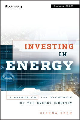 Investing in Energy: A Primer on the Economics of the Energy Industry by Bern, Gianna