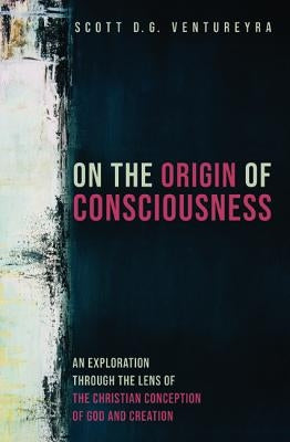 On the Origin of Consciousness by Ventureyra, Scott D. G.