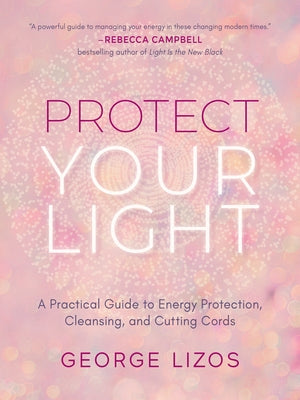 Protect Your Light: A Practical Guide to Energy Protection, Cleansing, and Cutting Cords by Lizos, George