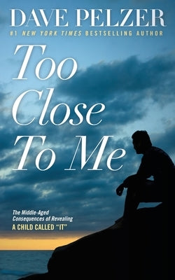 Too Close to Me: The Middle-Aged Consequences of Revealing A Child Called "It" by Pelzer, Dave