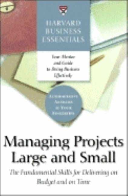 Harvard Business Essentials Managing Projects Large and Small: The Fundamental Skills for Delivering on Budget and on Time by Review, Harvard Business