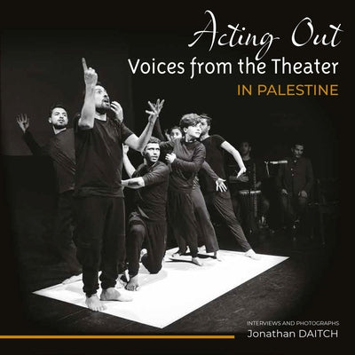 Acting Out: Voices from the Theatre in Palestine by Daitch, Jonathan