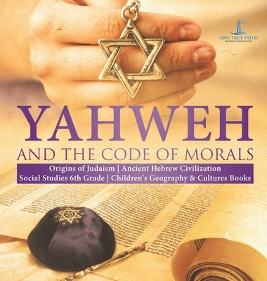 Yahweh and the Code of Morals - Origins of Judaism - Ancient Hebrew Civilization - Social Studies 6th Grade - Children's Geography & Cultures Books by One True Faith
