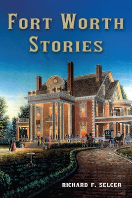 Fort Worth Stories, Volume 4 by Selcer, Richard F.