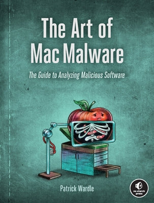 The Art of Mac Malware: The Guide to Analyzing Malicious Software by Wardle, Patrick