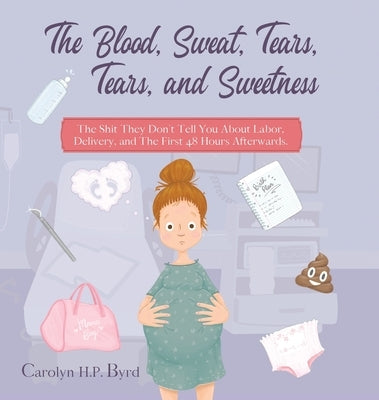 The Blood, Sweat, Tears, Tears, and Sweetness: The Shit They Don't Tell You About Labor, Delivery, and The First 48 Hours Afterwards. by Byrd, Carolyn H. P.