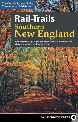 Rail-Trails Southern New England: The Definitive Guide to Multiuse Trails in Connecticut, Massachusetts, and Rhode Island by Conservancy, Rails-To-Trails