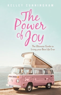 The Power of Joy: The Ultimate Guide to Living Your Best Life Ever by Cunningham, Kelley