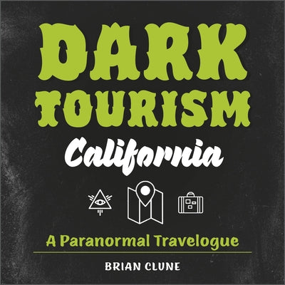 Dark Tourism California: A Paranormal Travelogue by Clune, Brian