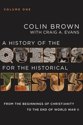A History of the Quests for the Historical Jesus, Volume 1: From the Beginnings of Christianity to the End of World War II 1 by Brown, Colin