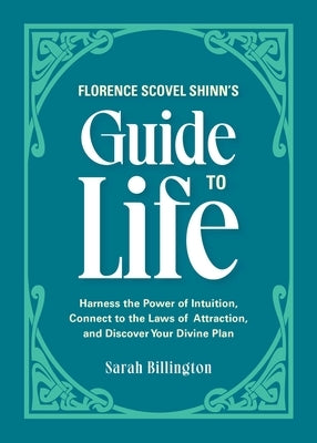 Florence Scovel Shinn's Guide to Life: Harness the Power of Intuition, Connect to the Laws of Attraction, and Discover Your Divine Plan by Billington, Sarah