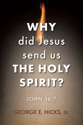 Why Did Jesus Send Us the Holy Spirit?: John 16:7 by Hicks, George E., Jr.