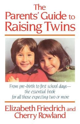The Parent's Guide to Raising Twins: From Pre-Birth to First School Days-The Essential Book for All Those Expecting Two or More by Friedrich, Elizabeth