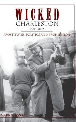 Wicked Charleston Volume Two: Prostitutes, Politics and Prohibition by Jones, Mark R.