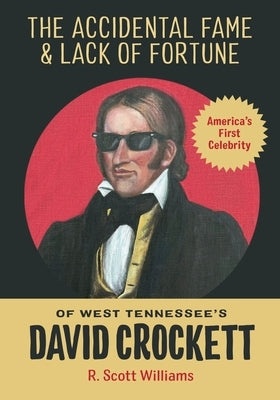 The Accidental Fame and Lack of Fortune of West Tennessee's David Crockett by Williams, R. Scott