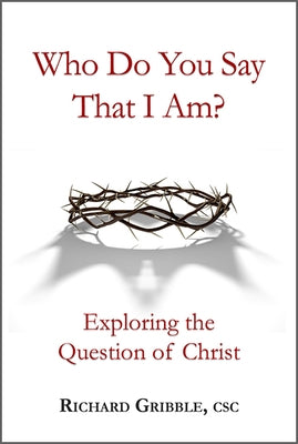 Who Do You Say That I Am?: Exploring the Question of Christ by Gribble, Richard