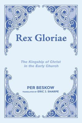 Rex Gloriae: The Kingship of Christ in the Early Church by Beskow, Per