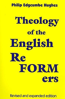 Theology of the English Reformers, Revised and Expanded Edition by Hughes, Philip E.