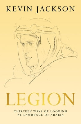 Legion: Thirteen Ways of Looking at Lawrence of Arabia by Jackson, Kevin