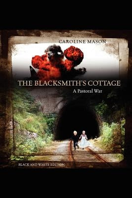 The Blacksmith's Cottage: A Pastoral War by Mason, Caroline