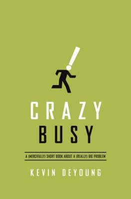 Crazy Busy: A (Mercifully) Short Book about a (Really) Big Problem by DeYoung, Kevin