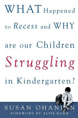 What Happened to Recess and Why Are Our Children Struggling in Kindergarten? by Ohanian, Susan
