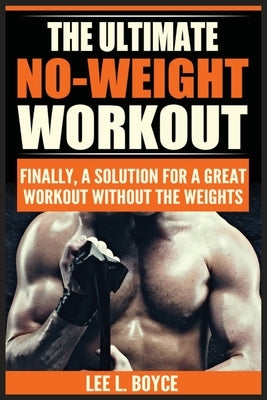 The Ultimate No-Weight Workout: Finally, A Solution For A Great Workout Without The Weights by Boyce, Lee L.