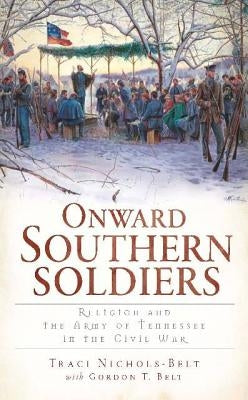 Onward Southern Soldiers: Religion and the Army of Tennessee in the Civil War by Nichols-Belt, Traci