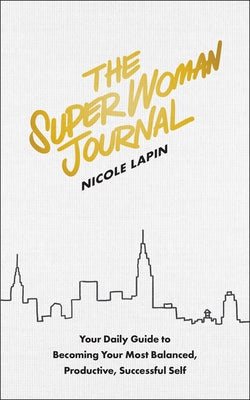 The Super Woman Journal: Your Daily Guide to Becoming Your Most Balanced, Productive, Successful Self by Lapin, Nicole