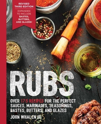 Rubs: 3rd Edition: Updated & Revised to Include Over 175 Recipes for Rubs, Marinades, Glazes, and Bastes by Whalen, John