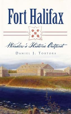 Fort Halifax: Winslow's Historic Outpost by Tortora, Daniel J.