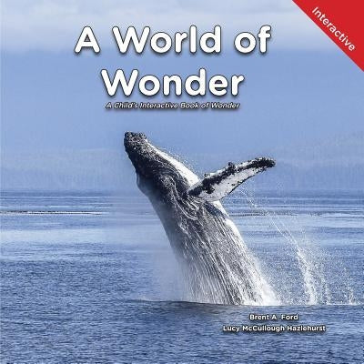 A World of Wonder: A Child's Interactive Book of Wonder by Ford, Brent A.