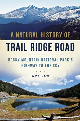 A Natural History of Trail Ridge Road: Rocky Mountain National Park's Highway to the Sky by Law, Amy