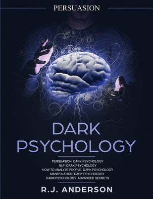 Persuasion: Dark Psychology Series 5 Manuscripts - Persuasion, NLP, How to Analyze People, Manipulation, Dark Psychology Advanced by Anderson, R. J.