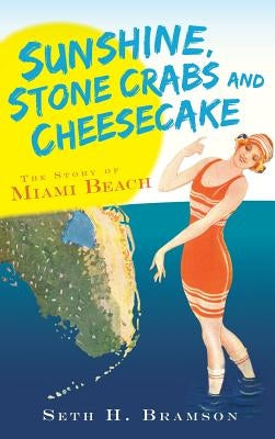 Sunshine, Stone Crabs and Cheesecake: The Story of Miami Beach by Bramson, Seth H.