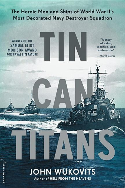 Tin Can Titans: The Heroic Men and Ships of World War II's Most Decorated Navy Destroyer Squadron by Wukovits, John
