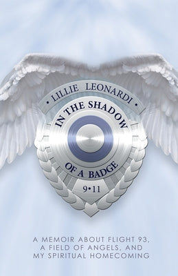In the Shadow of a Badge: A Memoir about Flight 93, a Field of Angels, and My Spiritual Homecoming by Leonardi, Lillie