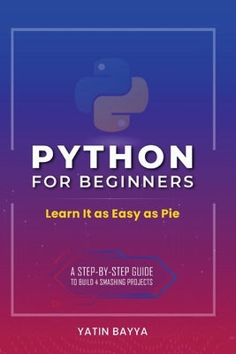 Python for Beginners: Learn It as Easy as Pie by Bayya, Yatin