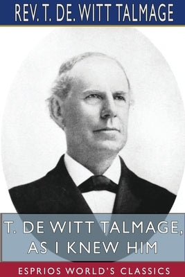 T. De Witt Talmage, As I Knew Him (Esprios Classics) by Talmage, T. de Witt