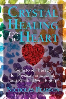 Crystal Healing for the Heart: Gemstone Therapy for Physical, Emotional, and Spiritual Well-Being by Pearson, Nicholas