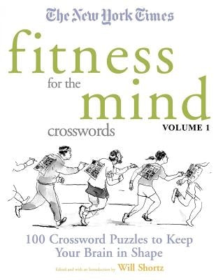 The New York Times Fitness for the Mind Crosswords Volume 1: 100 Crossword Puzzles to Keep Your Brain in Shape by New York Times