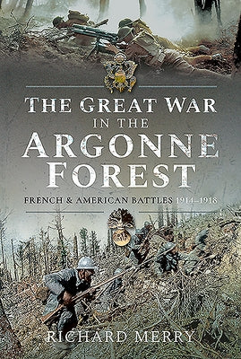 The Great War in the Argonne Forest: French and American Battles, 1914-1918 by Merry, Richard