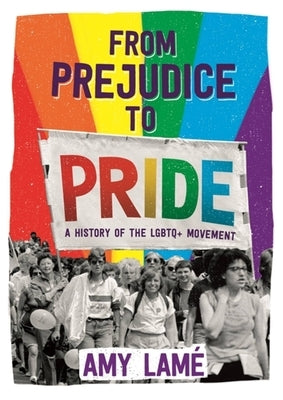 From Prejudice to Pride: A History of LGBTQ+ Movement by Lamé, Amy
