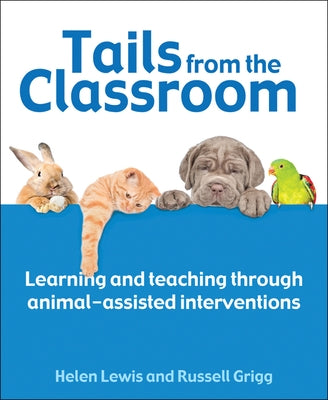 Tails from the Classroom: Learning and Teaching Through Animal-Assisted Interventions by Lewis, Helen
