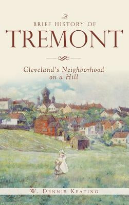 A Brief History of Tremont: Cleveland's Neighborhood on a Hill by Keating, W. Dennis