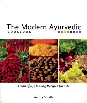 The Modern Ayurvedic Cookbook: Healthful, Healing Recipes for Life by Sondhi, Amrita
