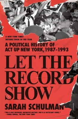 Let the Record Show: A Political History of ACT Up New York, 1987-1993 by Schulman, Sarah