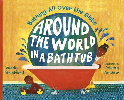 Around the World in a Bathtub: Bathing All Over the Globe by Bradford, Wade