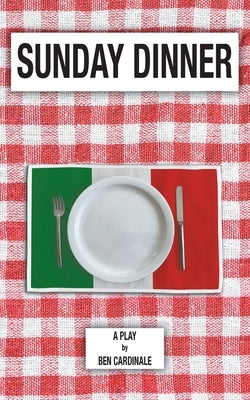 Sunday Dinner: A Play in Three Acts by Cardinale, Ben