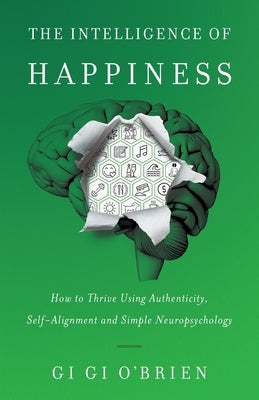 The Intelligence of Happiness: How to Thrive Using Authenticity, Self-Alignment and Simple Neuropsychology by O'Brien, Gi Gi